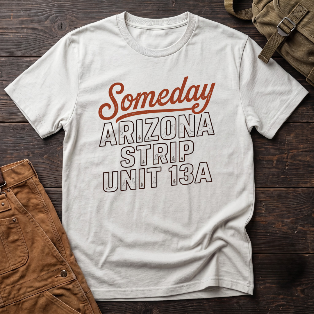 White hunting t-shirt with Someday in retro script over Arizona Strip Unit 13A block letters filled with desert mesas and pine trees