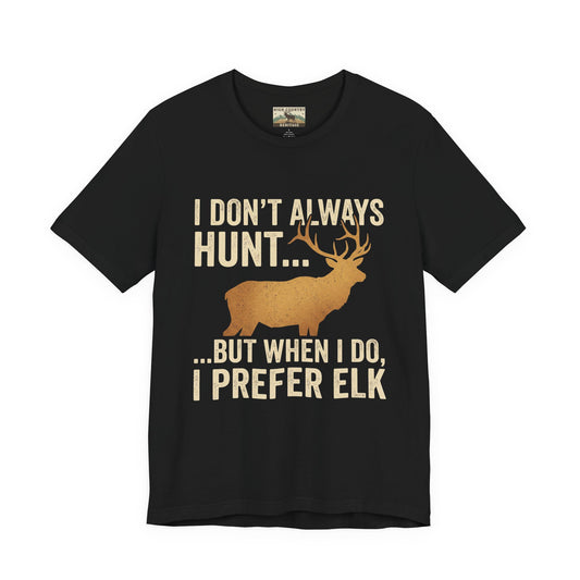 I Don't Always Hunt... Elk T-shirt
