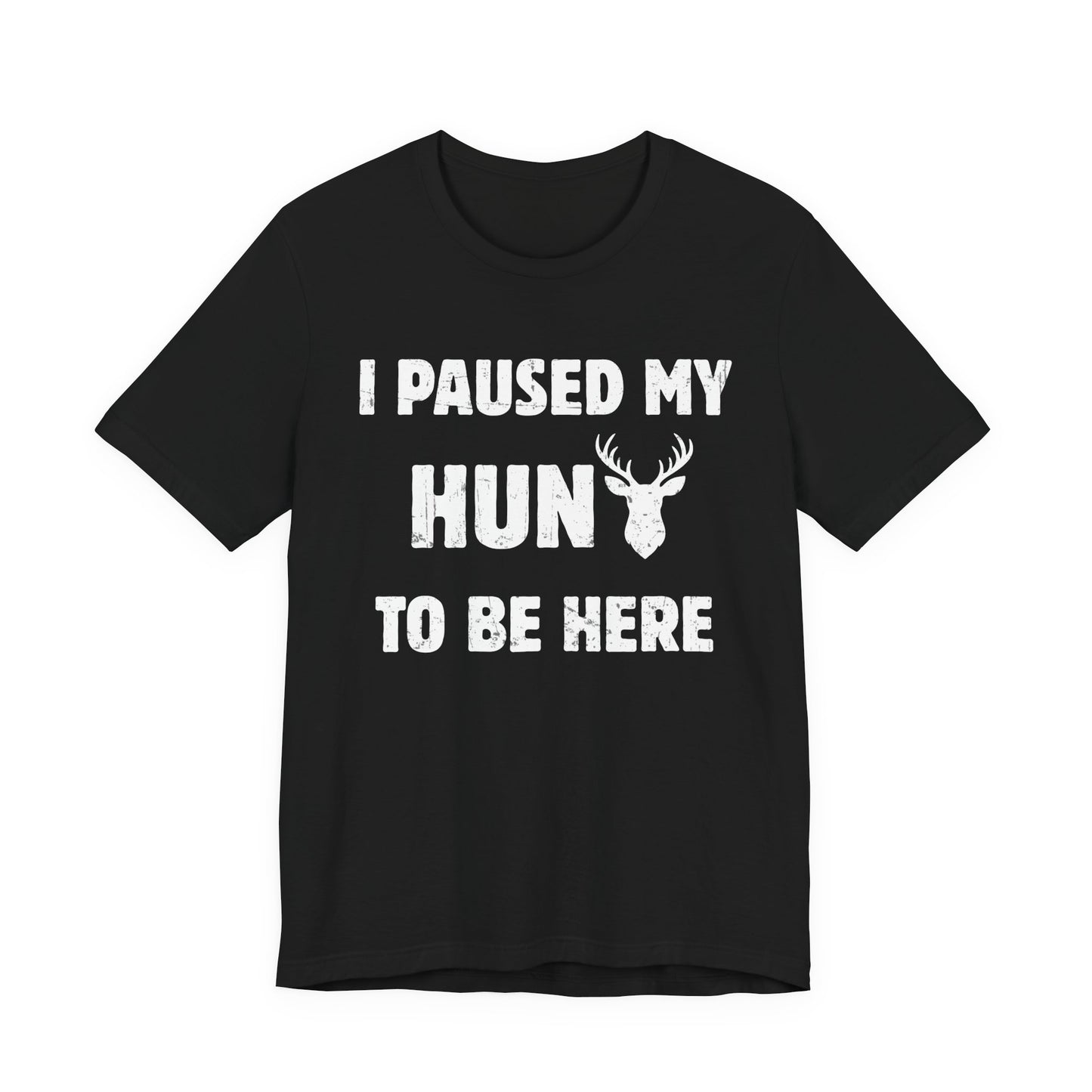 Funny deer hunting humor shirt in black on a white background featuring the I Paused My Hunt to Be Here slogan with whitetail deer head graphic.