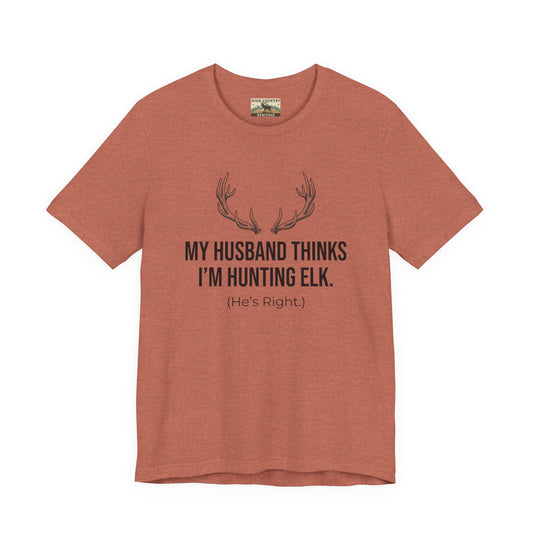 My Husband Thinks I Am Hunting Elk T-shirt