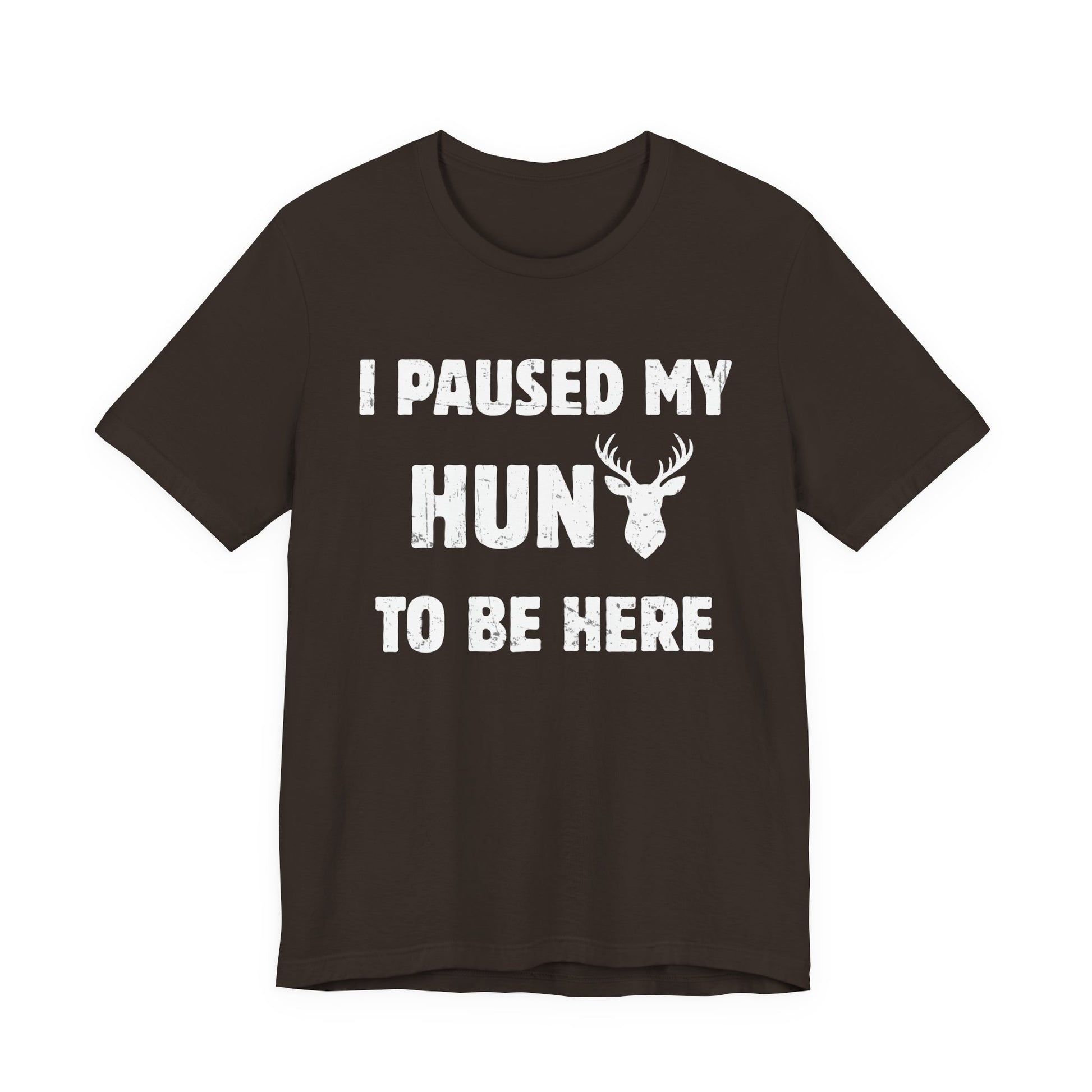 I Paused My Hunt to Be Here hunting humor t-shirt in brown on a white background with bold distressed white graphic print on the chest.