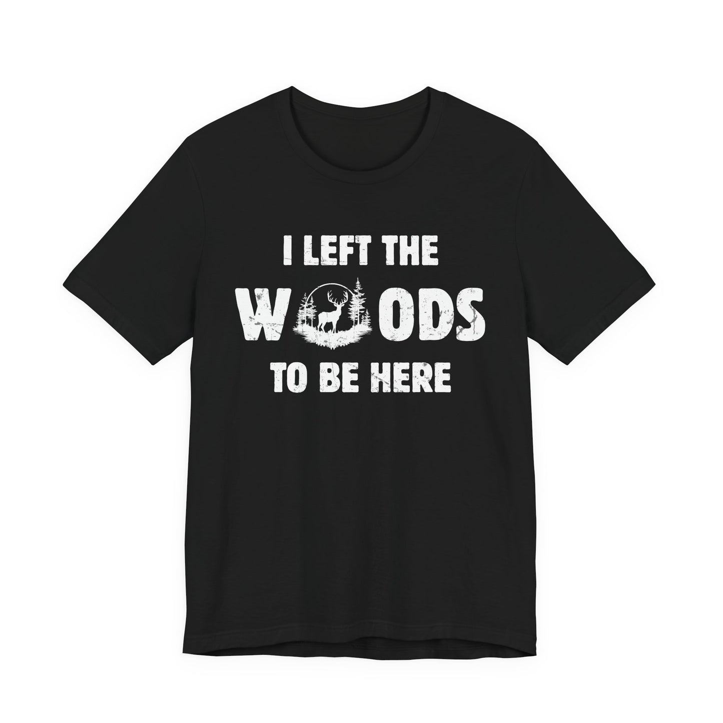 Funny deer hunting t-shirt in black on a white background featuring the I Left the Woods to Be Here slogan with whitetail buck woodland scene graphic.