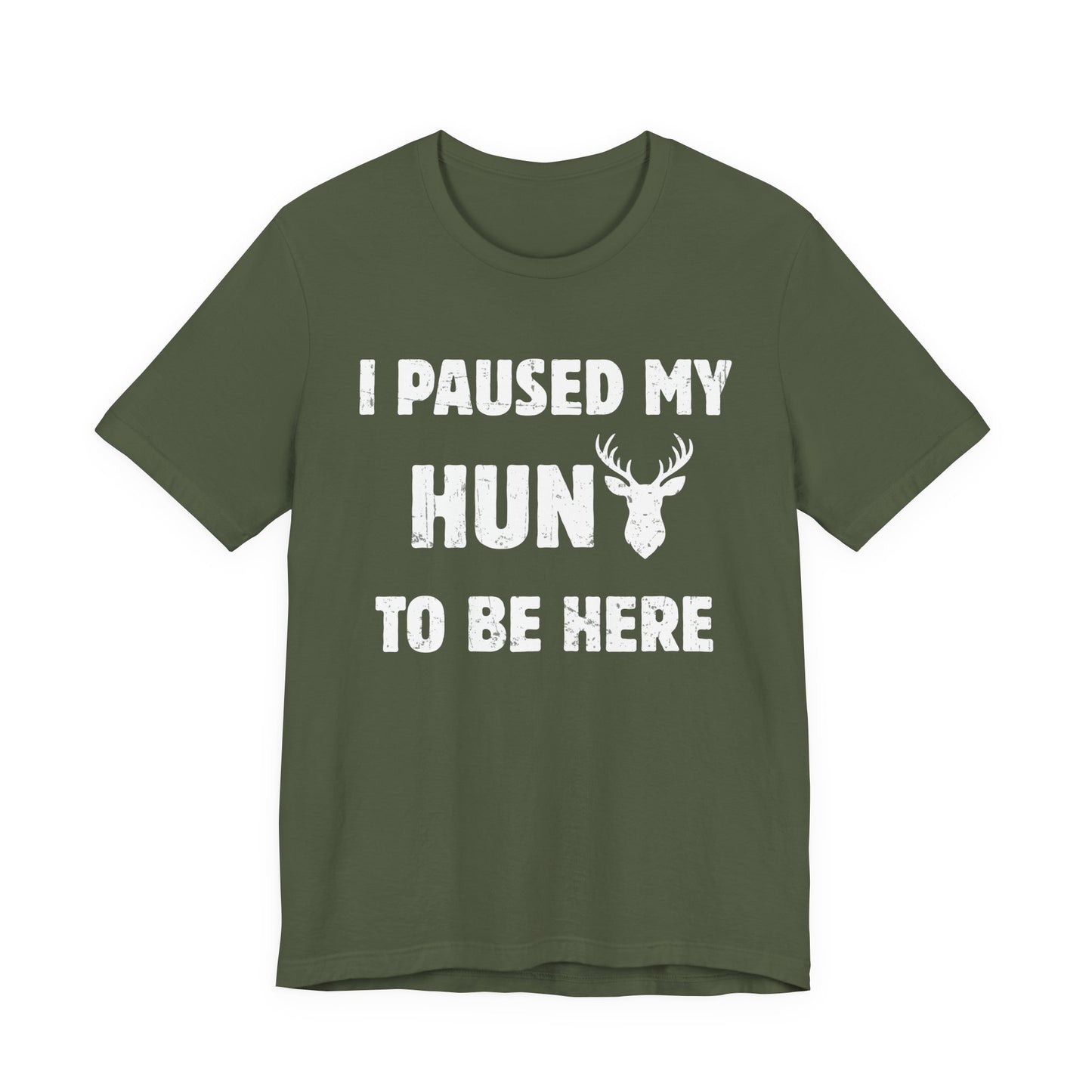 Deer hunting graphic tee in military green on a white background showing the I Paused My Hunt to Be Here slogan in distressed white lettering.