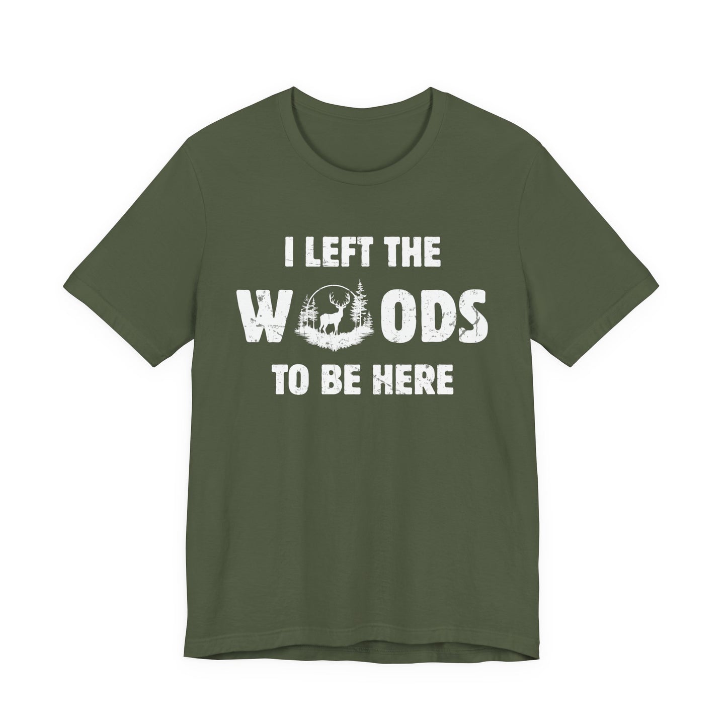 Deer hunting graphic tee in military green on a white background featuring the I Left the Woods to Be Here slogan in distressed white lettering.