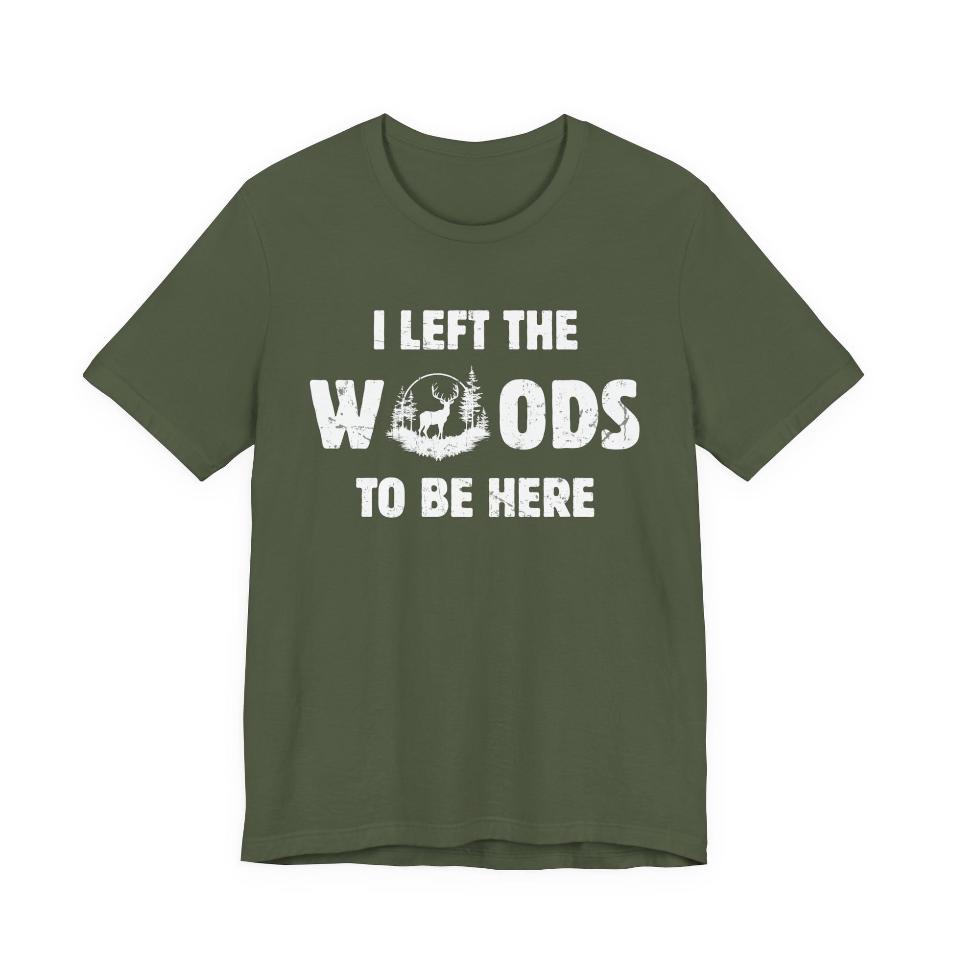 Deer hunting graphic tee in military green on a white background featuring the I Left the Woods to Be Here slogan in distressed white lettering.