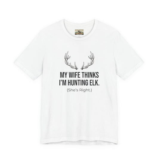 My Wife Thinks I Am Hunting Elk T-shirt