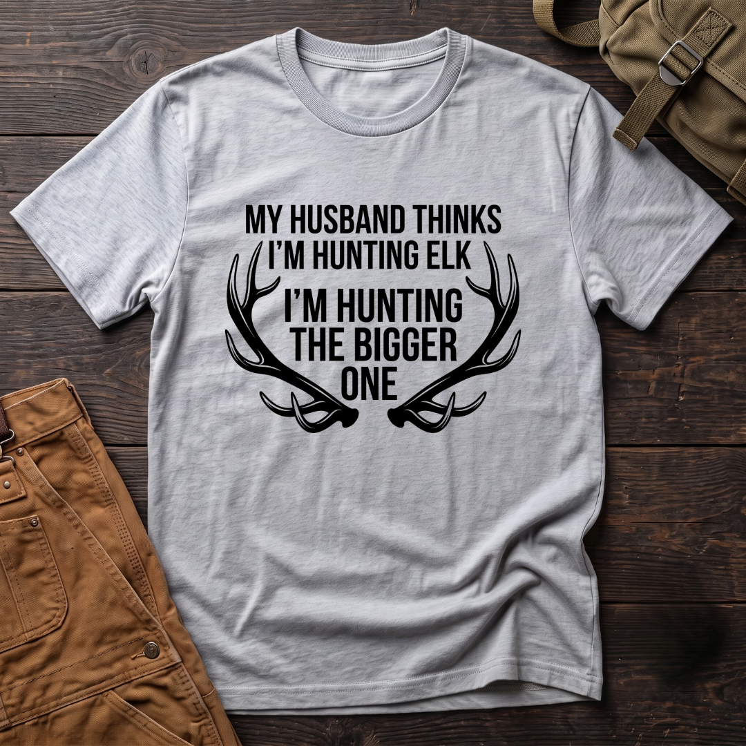 My husband thinks I'm hunting elk T-shirt