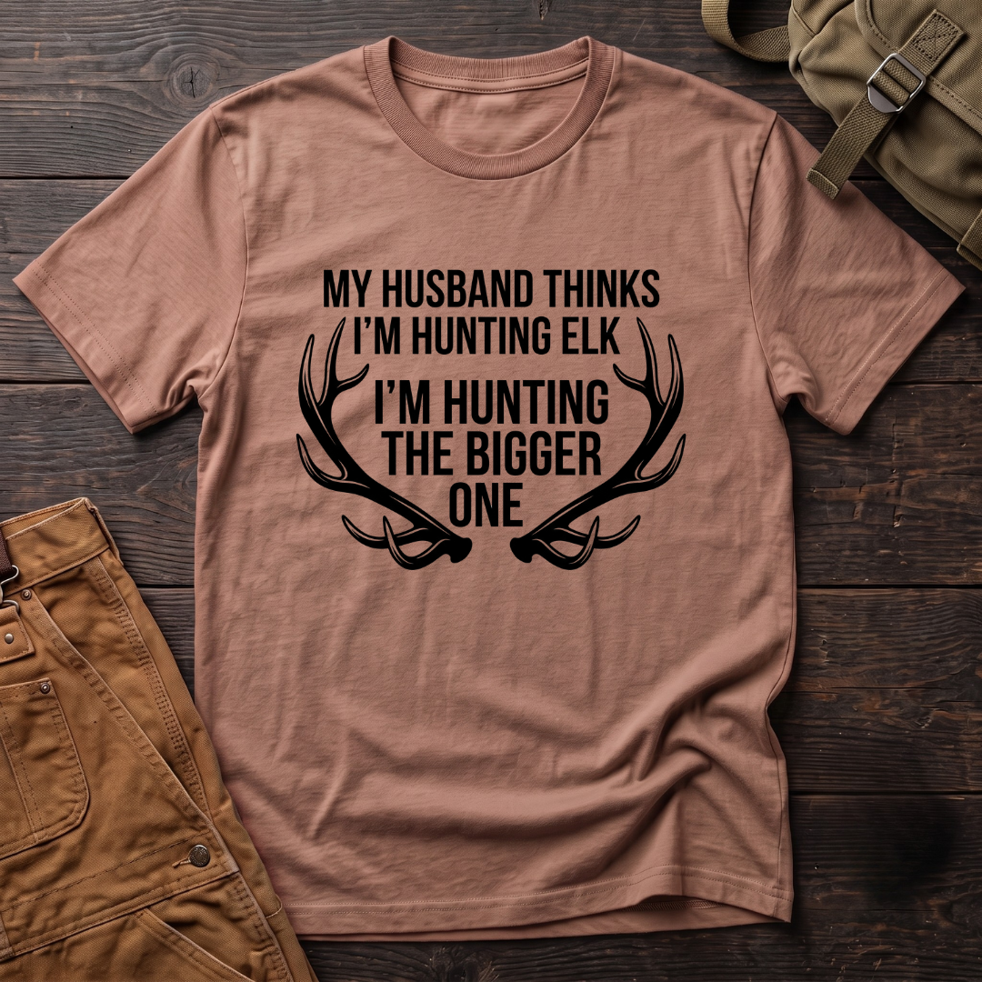 My husband thinks I'm hunting elk T-shirt