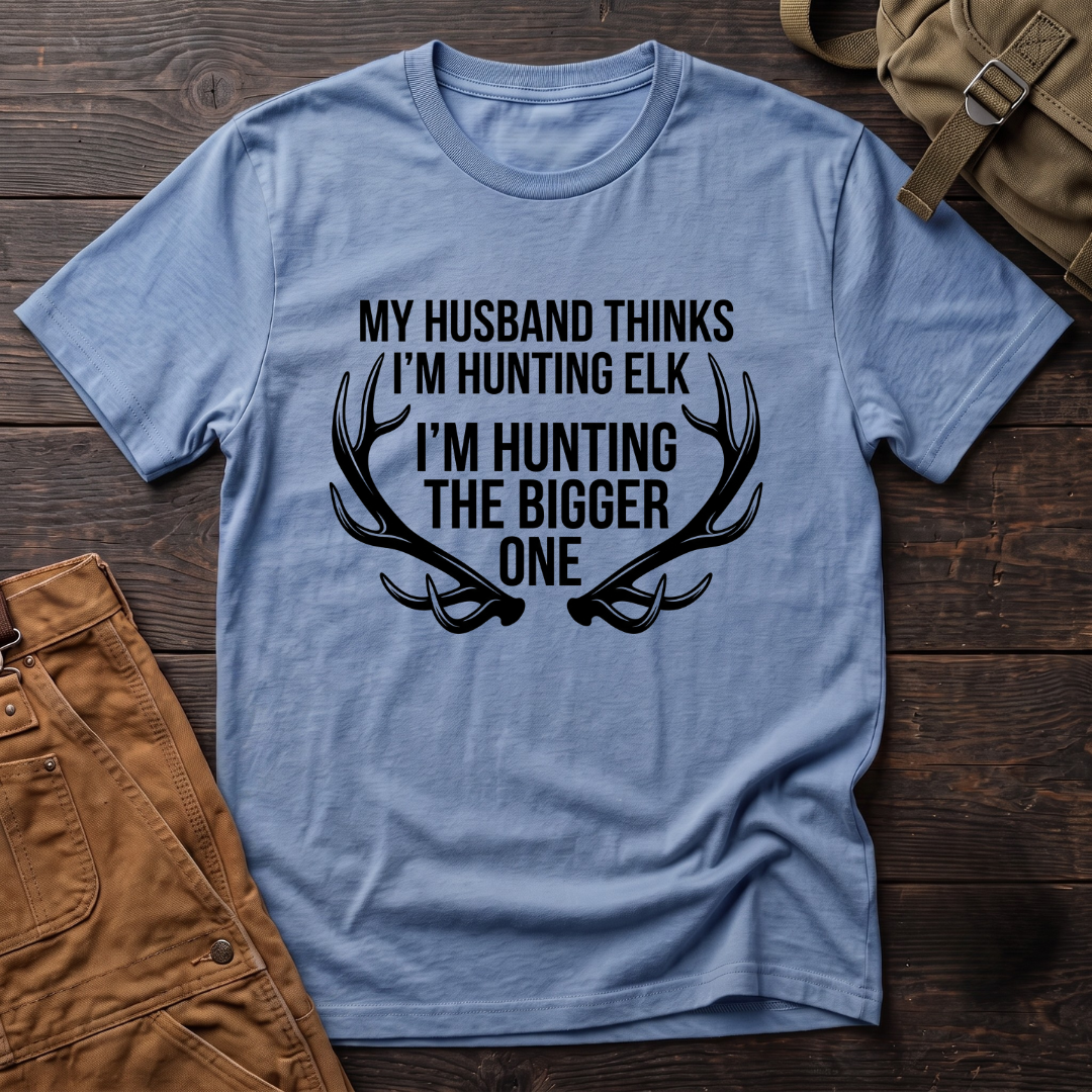 My husband thinks I'm hunting elk T-shirt