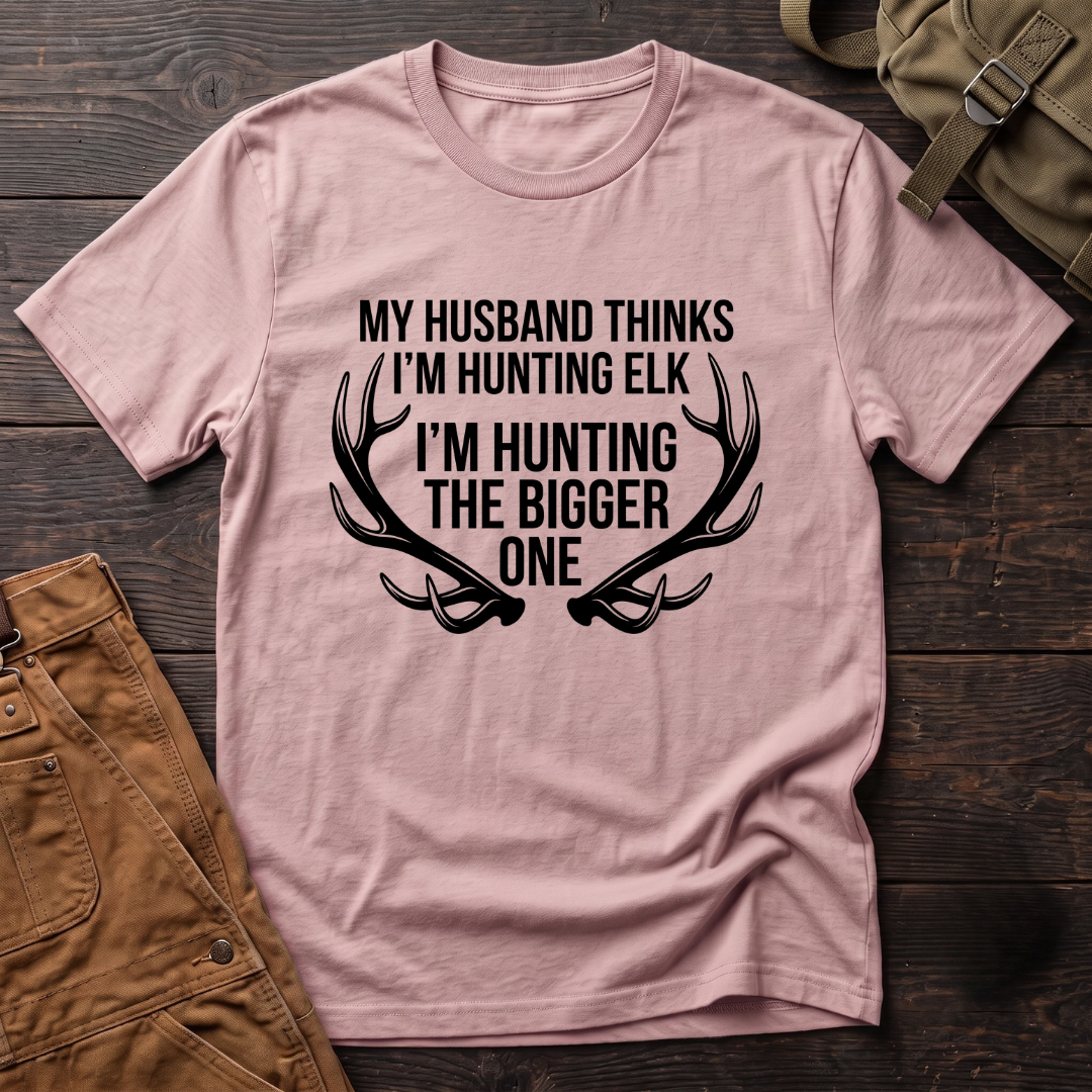 My husband thinks I'm hunting elk T-shirt
