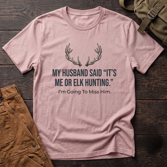 My husband said it's me or elk hunting T-shirt