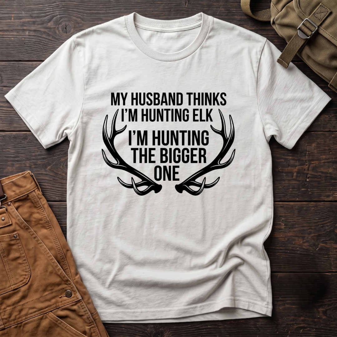 My husband thinks I'm hunting elk T-shirt